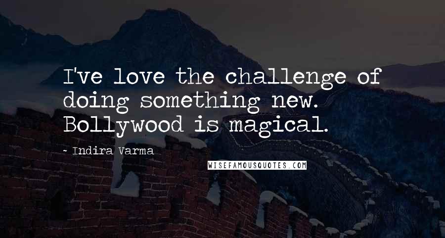 Indira Varma Quotes: I've love the challenge of doing something new. Bollywood is magical.