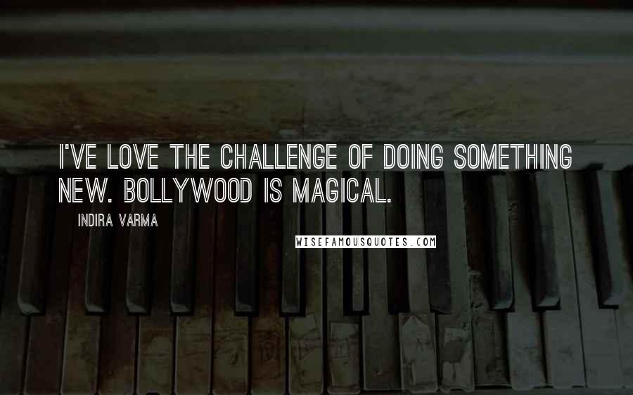 Indira Varma Quotes: I've love the challenge of doing something new. Bollywood is magical.