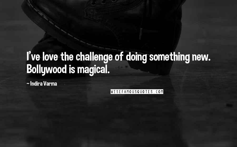 Indira Varma Quotes: I've love the challenge of doing something new. Bollywood is magical.