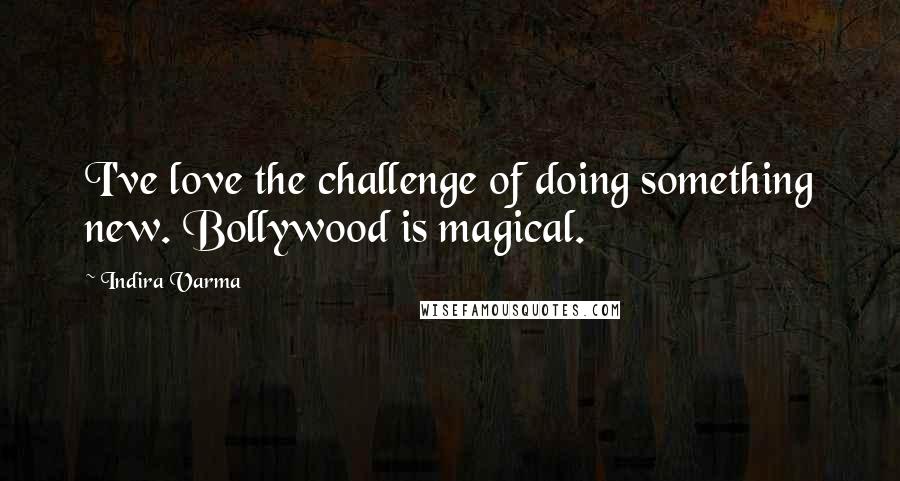 Indira Varma Quotes: I've love the challenge of doing something new. Bollywood is magical.