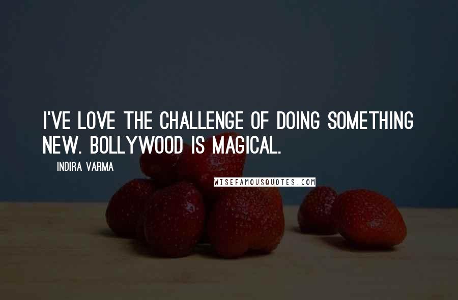 Indira Varma Quotes: I've love the challenge of doing something new. Bollywood is magical.