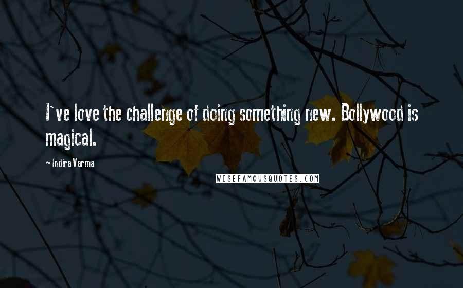 Indira Varma Quotes: I've love the challenge of doing something new. Bollywood is magical.