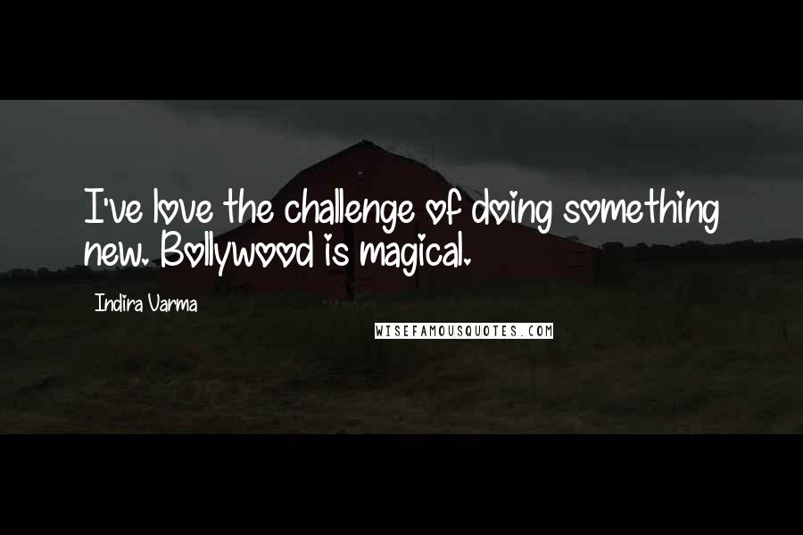 Indira Varma Quotes: I've love the challenge of doing something new. Bollywood is magical.
