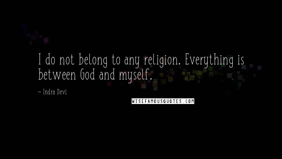 Indra Devi Quotes: I do not belong to any religion. Everything is between God and myself.