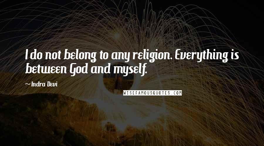 Indra Devi Quotes: I do not belong to any religion. Everything is between God and myself.
