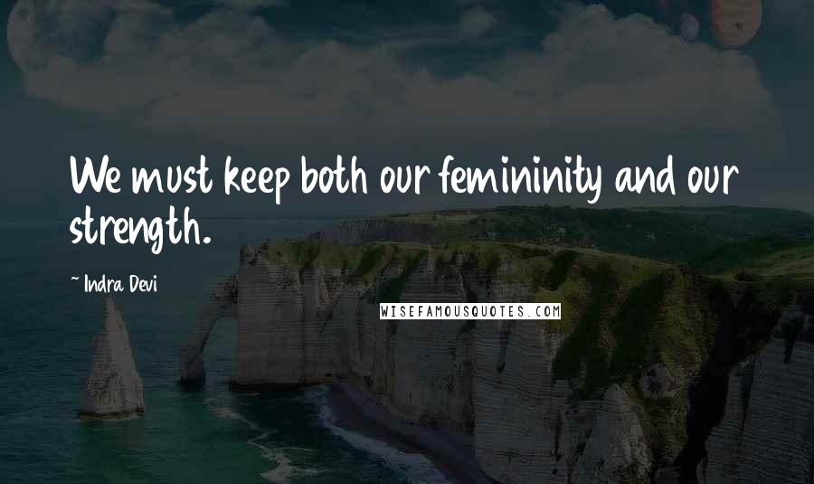 Indra Devi Quotes: We must keep both our femininity and our strength.
