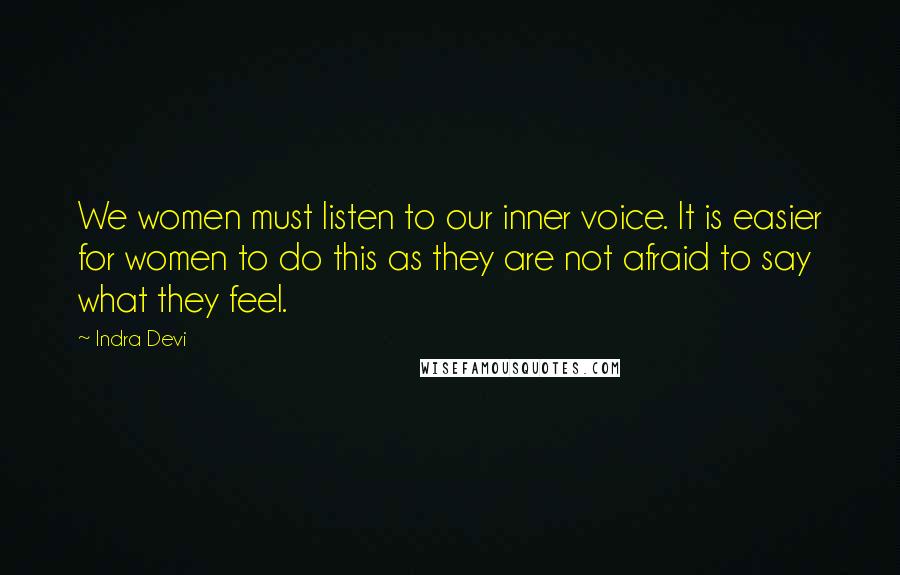 Indra Devi Quotes: We women must listen to our inner voice. It is easier for women to do this as they are not afraid to say what they feel.