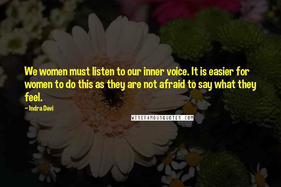 Indra Devi Quotes: We women must listen to our inner voice. It is easier for women to do this as they are not afraid to say what they feel.