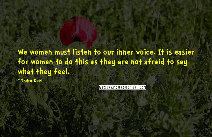 Indra Devi Quotes: We women must listen to our inner voice. It is easier for women to do this as they are not afraid to say what they feel.
