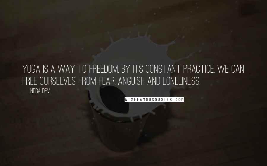 Indra Devi Quotes: Yoga is a way to freedom. By its constant practice, we can free ourselves from fear, anguish and loneliness.