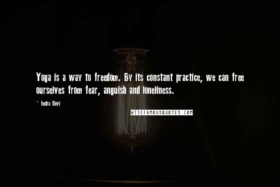 Indra Devi Quotes: Yoga is a way to freedom. By its constant practice, we can free ourselves from fear, anguish and loneliness.