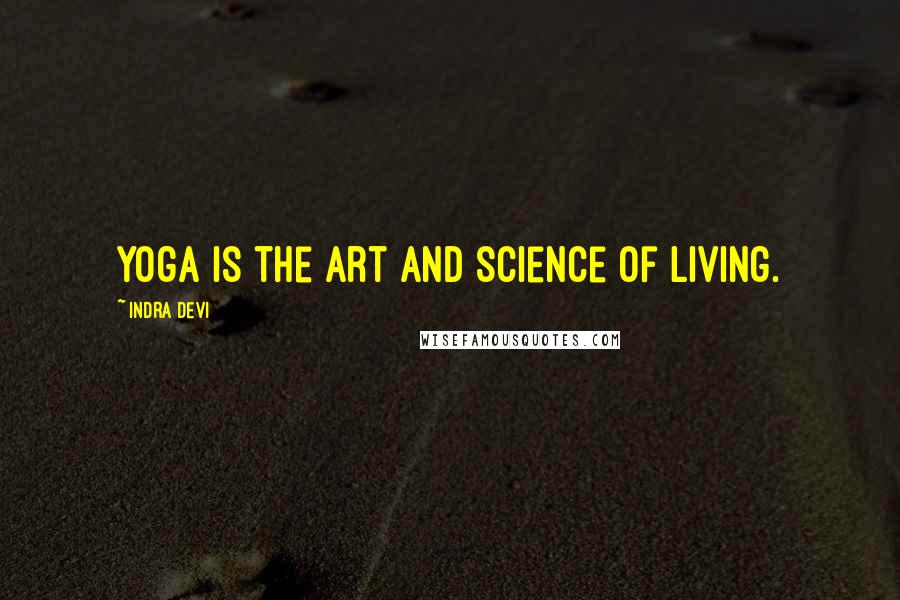 Indra Devi Quotes: Yoga is the art and science of living.