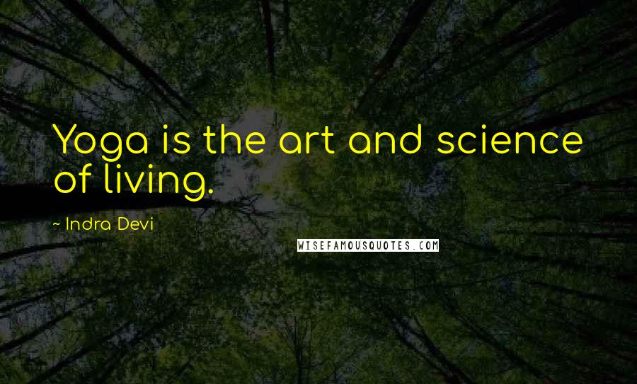Indra Devi Quotes: Yoga is the art and science of living.