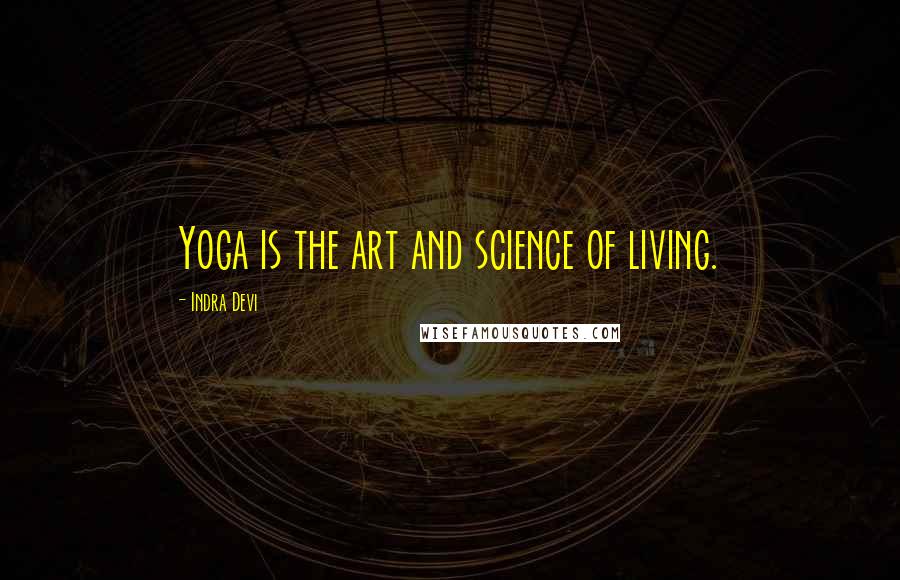 Indra Devi Quotes: Yoga is the art and science of living.