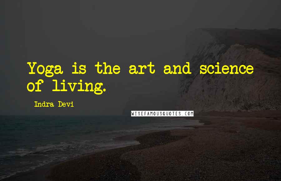 Indra Devi Quotes: Yoga is the art and science of living.
