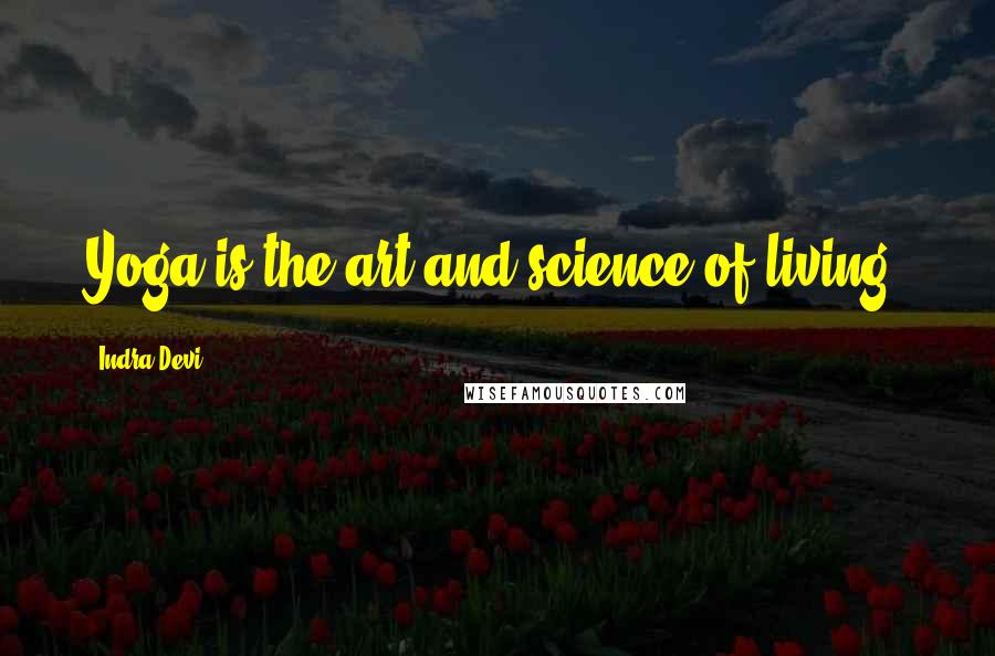 Indra Devi Quotes: Yoga is the art and science of living.