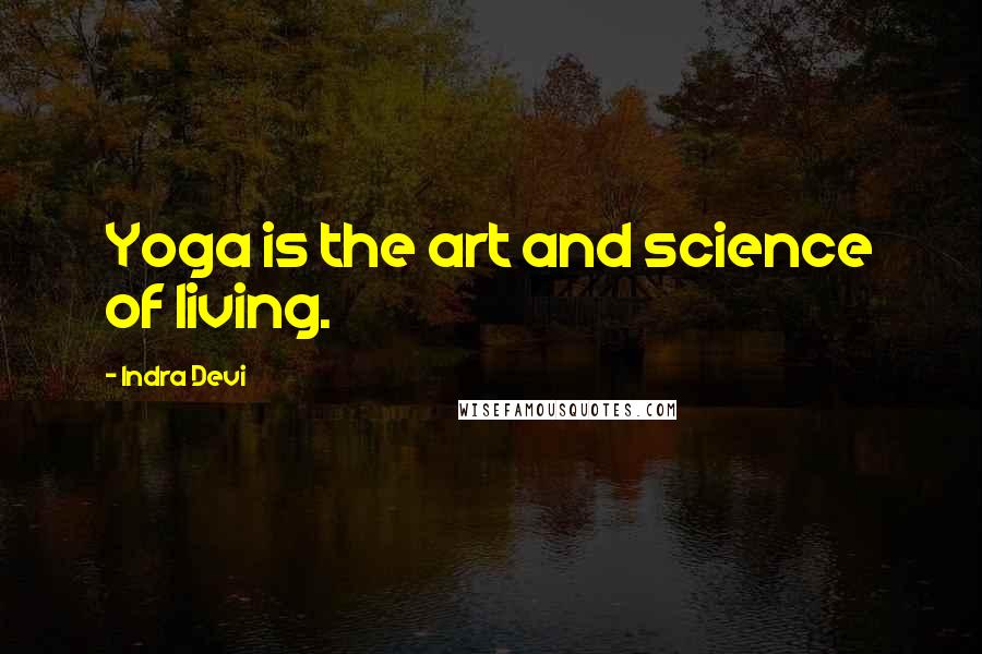 Indra Devi Quotes: Yoga is the art and science of living.