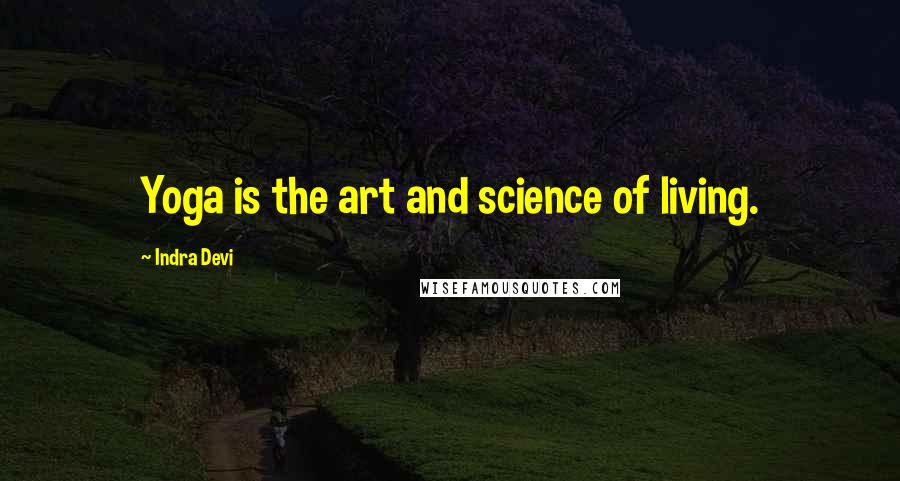 Indra Devi Quotes: Yoga is the art and science of living.