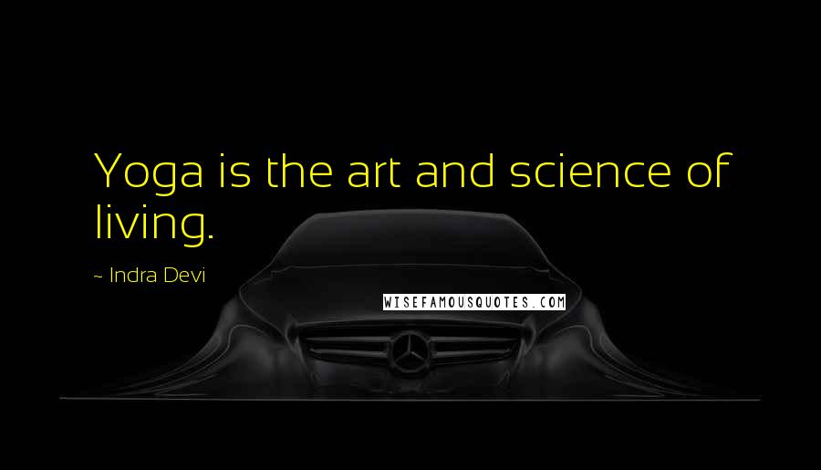 Indra Devi Quotes: Yoga is the art and science of living.