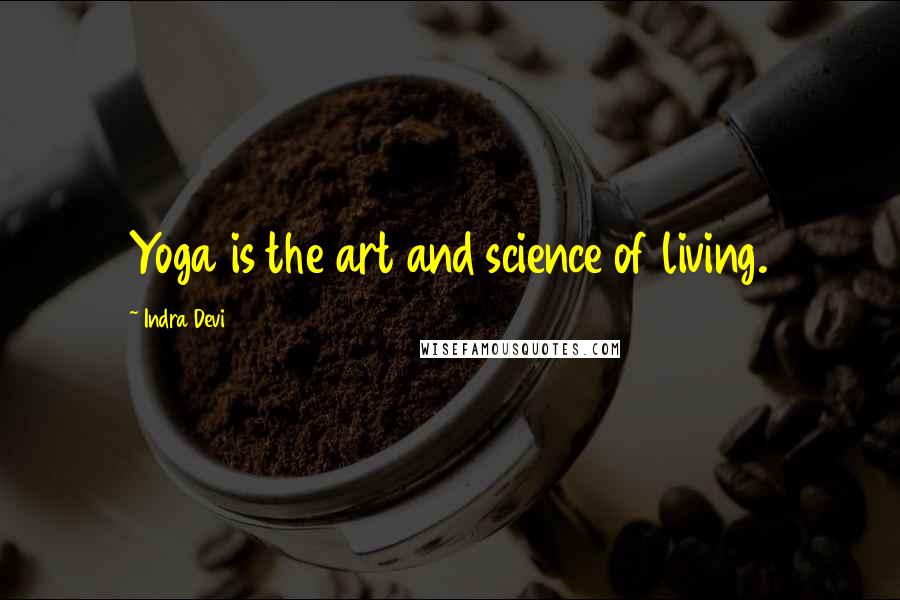 Indra Devi Quotes: Yoga is the art and science of living.