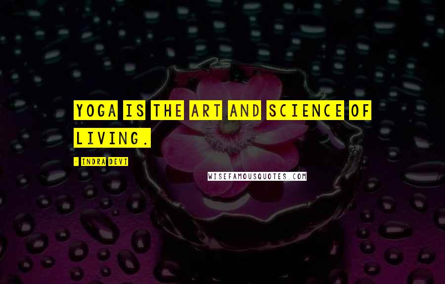 Indra Devi Quotes: Yoga is the art and science of living.