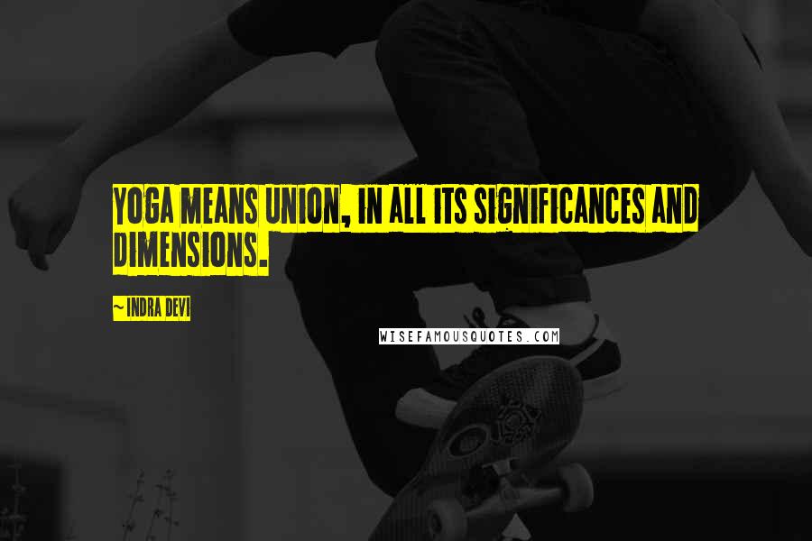 Indra Devi Quotes: Yoga means union, in all its significances and dimensions.