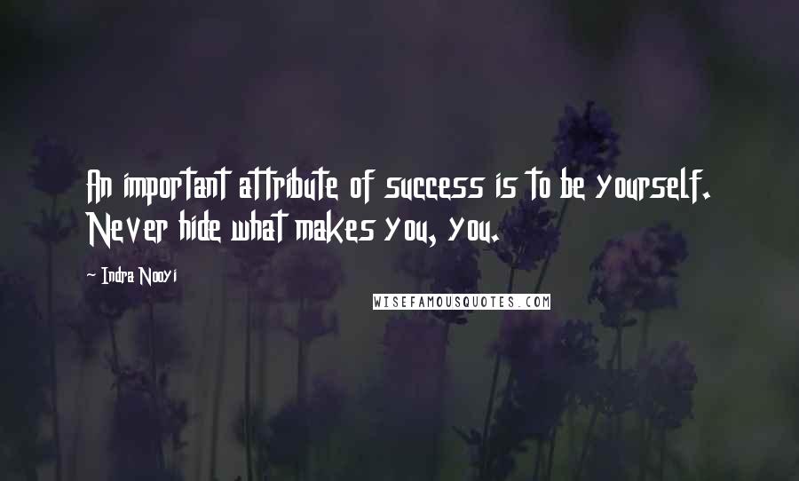 Indra Nooyi Quotes: An important attribute of success is to be yourself. Never hide what makes you, you.