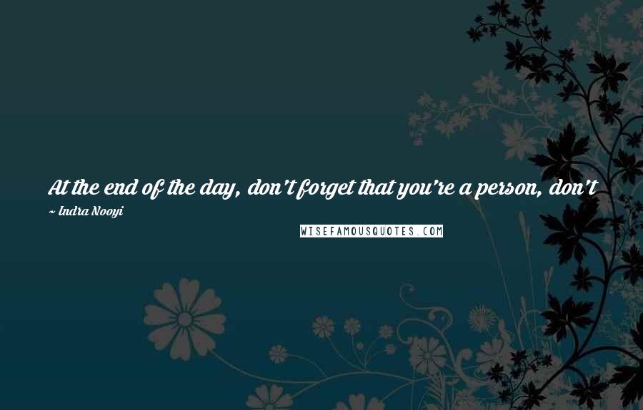 Indra Nooyi Quotes: At the end of the day, don't forget that you're a person, don't forget you're a mother, don't forget you're a wife, don't forget you're a daughter.