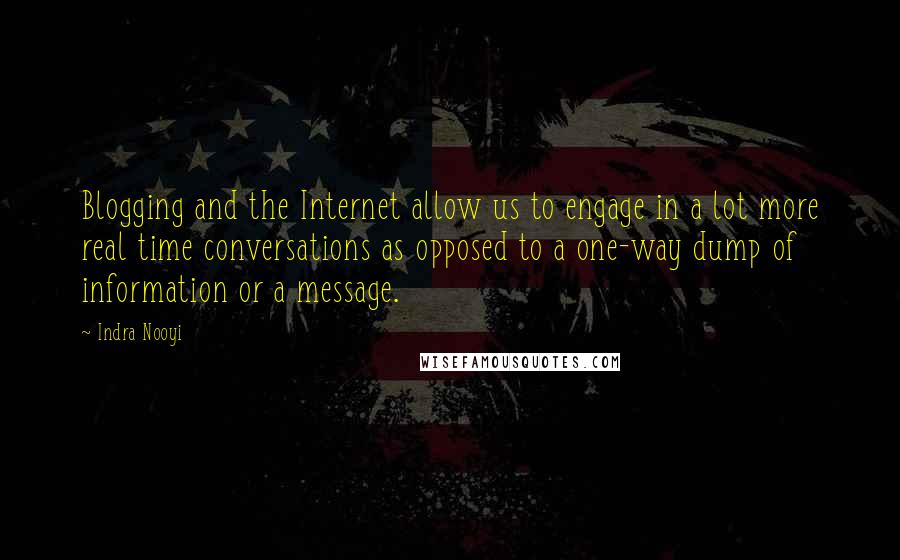 Indra Nooyi Quotes: Blogging and the Internet allow us to engage in a lot more real time conversations as opposed to a one-way dump of information or a message.