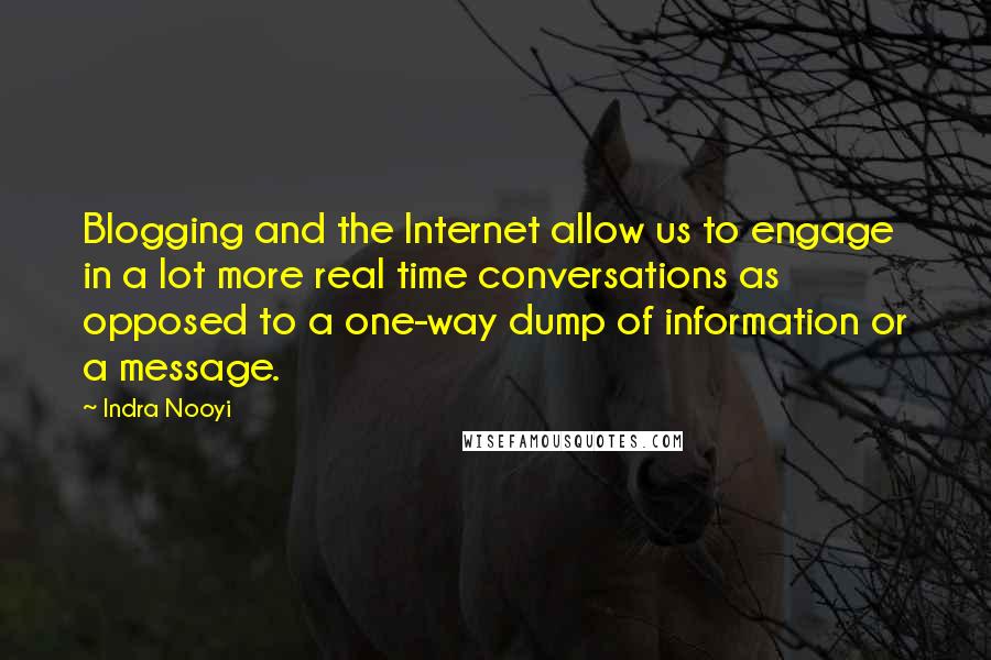Indra Nooyi Quotes: Blogging and the Internet allow us to engage in a lot more real time conversations as opposed to a one-way dump of information or a message.