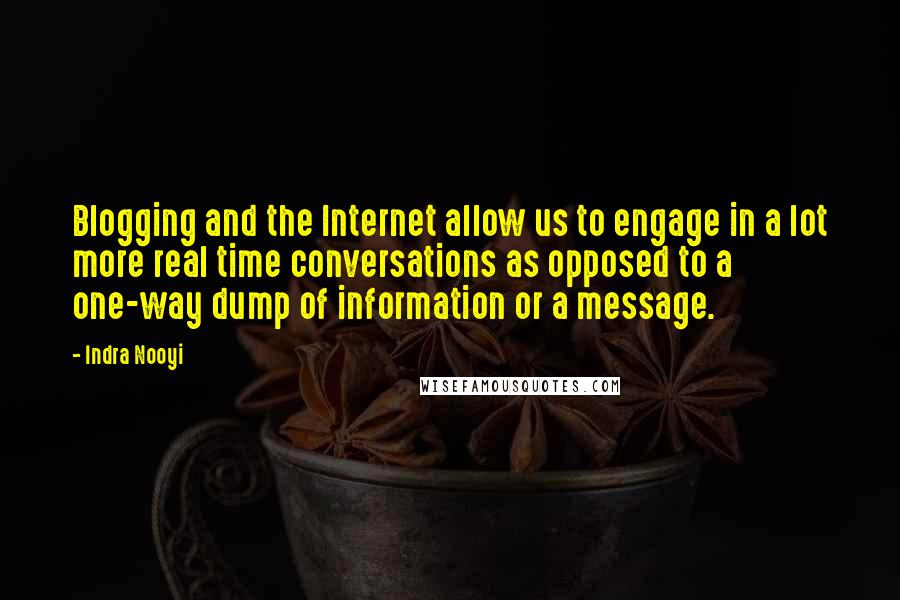 Indra Nooyi Quotes: Blogging and the Internet allow us to engage in a lot more real time conversations as opposed to a one-way dump of information or a message.