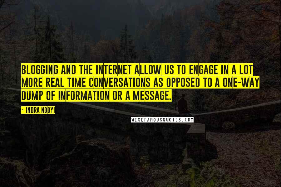 Indra Nooyi Quotes: Blogging and the Internet allow us to engage in a lot more real time conversations as opposed to a one-way dump of information or a message.