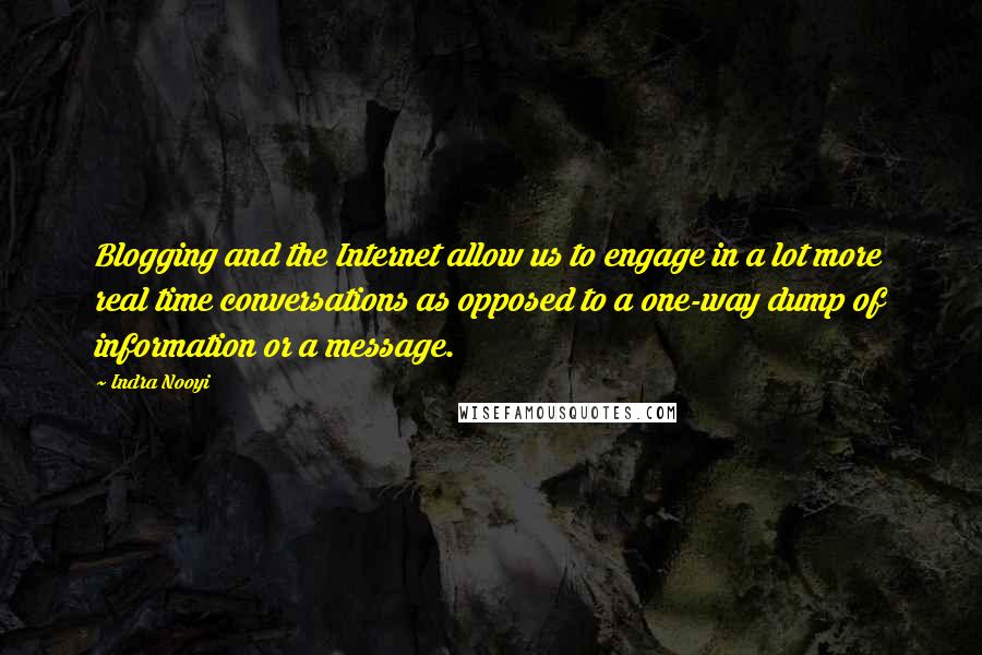 Indra Nooyi Quotes: Blogging and the Internet allow us to engage in a lot more real time conversations as opposed to a one-way dump of information or a message.