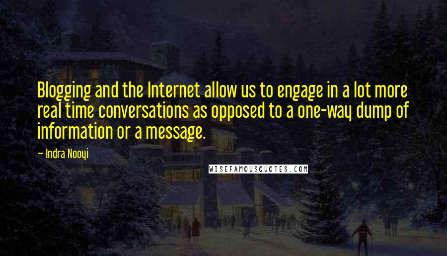 Indra Nooyi Quotes: Blogging and the Internet allow us to engage in a lot more real time conversations as opposed to a one-way dump of information or a message.