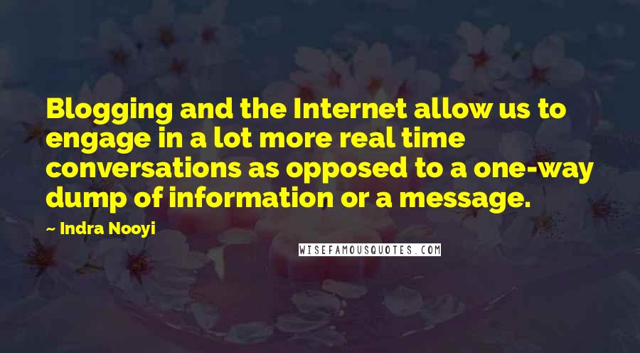 Indra Nooyi Quotes: Blogging and the Internet allow us to engage in a lot more real time conversations as opposed to a one-way dump of information or a message.