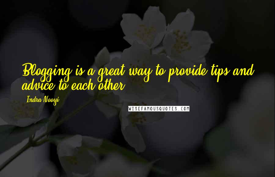 Indra Nooyi Quotes: Blogging is a great way to provide tips and advice to each other.