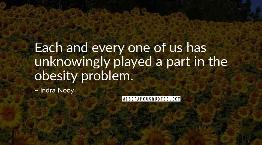 Indra Nooyi Quotes: Each and every one of us has unknowingly played a part in the obesity problem.