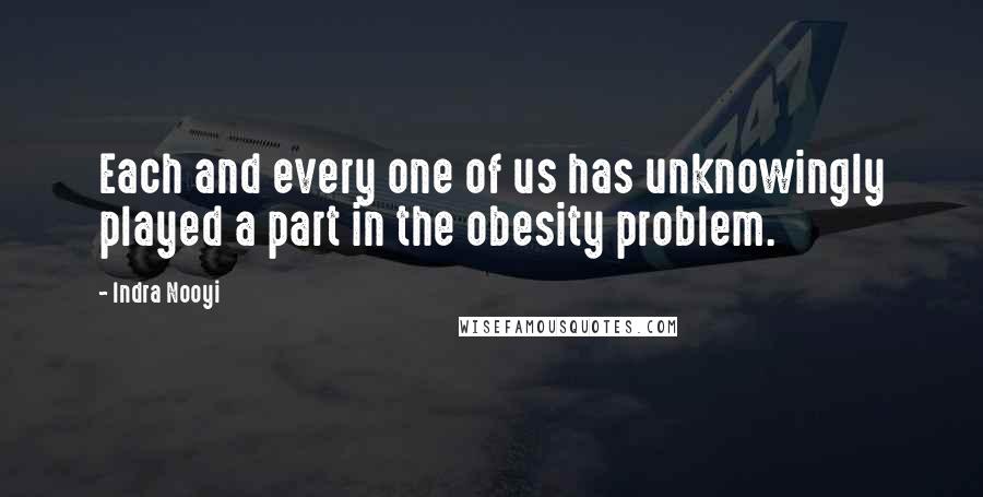 Indra Nooyi Quotes: Each and every one of us has unknowingly played a part in the obesity problem.