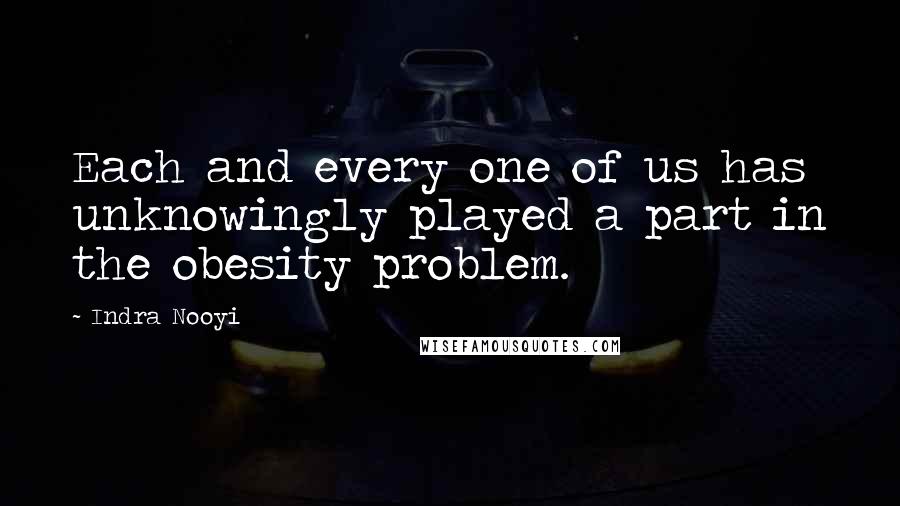 Indra Nooyi Quotes: Each and every one of us has unknowingly played a part in the obesity problem.