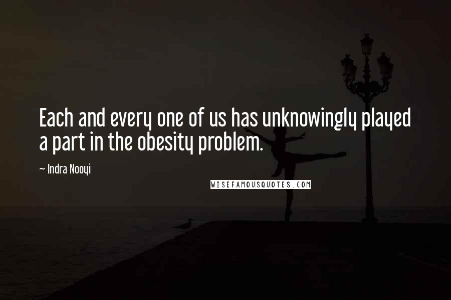 Indra Nooyi Quotes: Each and every one of us has unknowingly played a part in the obesity problem.