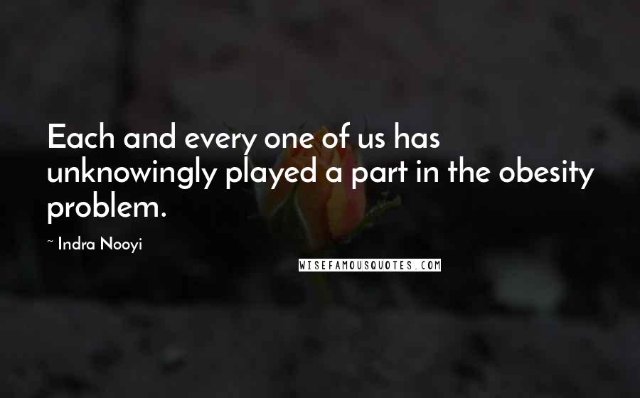 Indra Nooyi Quotes: Each and every one of us has unknowingly played a part in the obesity problem.