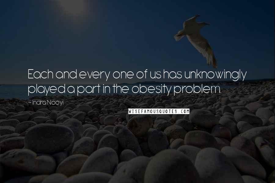 Indra Nooyi Quotes: Each and every one of us has unknowingly played a part in the obesity problem.