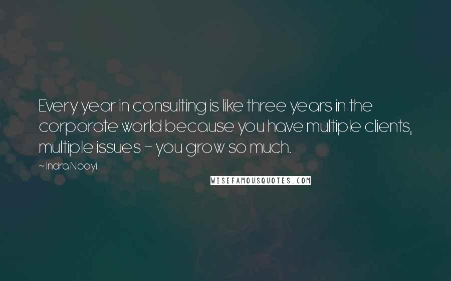 Indra Nooyi Quotes: Every year in consulting is like three years in the corporate world because you have multiple clients, multiple issues - you grow so much.