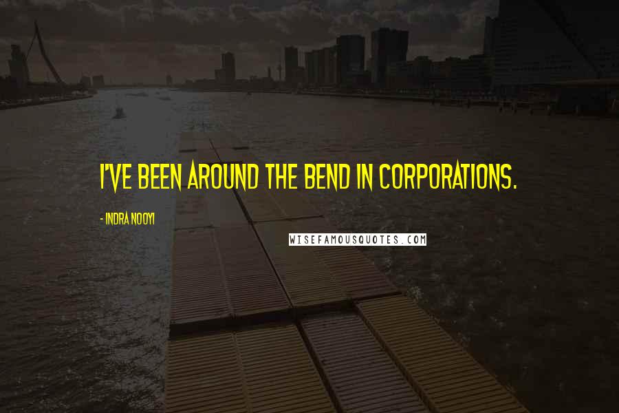 Indra Nooyi Quotes: I've been around the bend in corporations.
