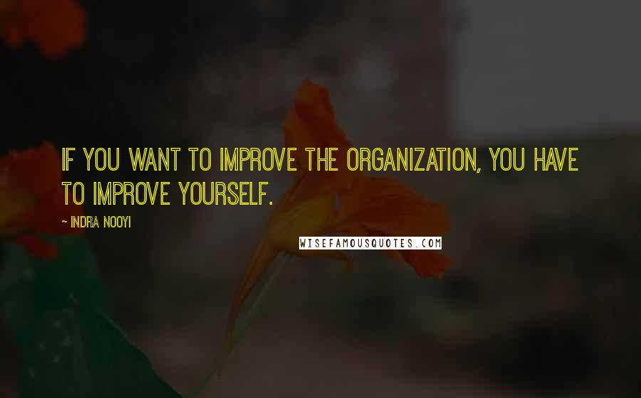 Indra Nooyi Quotes: If you want to improve the organization, you have to improve yourself.