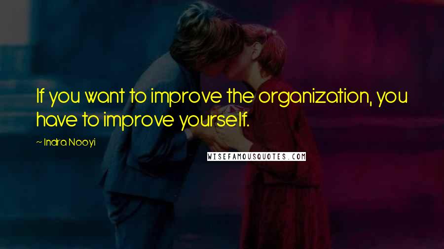 Indra Nooyi Quotes: If you want to improve the organization, you have to improve yourself.