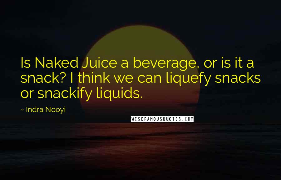 Indra Nooyi Quotes: Is Naked Juice a beverage, or is it a snack? I think we can liquefy snacks or snackify liquids.