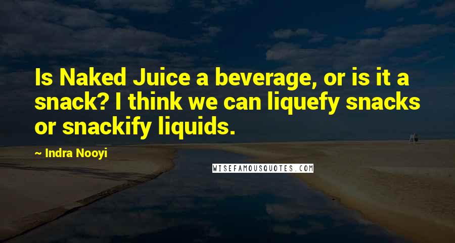 Indra Nooyi Quotes: Is Naked Juice a beverage, or is it a snack? I think we can liquefy snacks or snackify liquids.