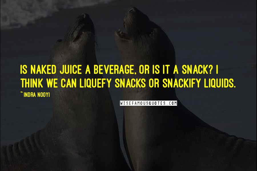 Indra Nooyi Quotes: Is Naked Juice a beverage, or is it a snack? I think we can liquefy snacks or snackify liquids.