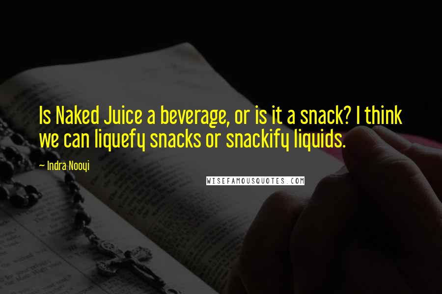 Indra Nooyi Quotes: Is Naked Juice a beverage, or is it a snack? I think we can liquefy snacks or snackify liquids.